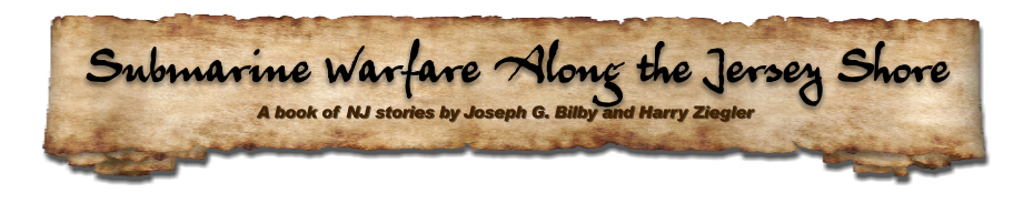 A book of NJ stories by Joseph G. Bilby and Harry Ziegler  Submarine Warfare Along the Jersey Shore